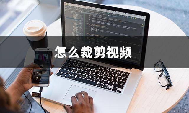 怎么编辑视频（教你如何裁剪视频）