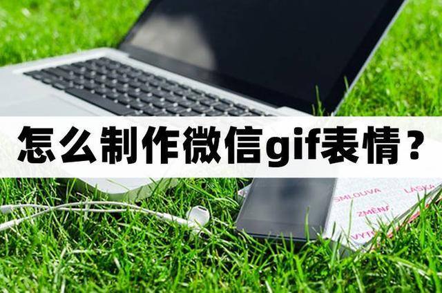 微信图片怎么变成表情包（怎么制作微信gif表情？）