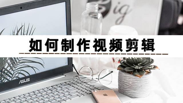 剪视频怎么剪（如何制作视频剪辑）