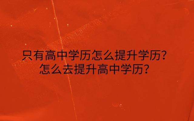高中没毕业怎么提升学历（只有高中学历怎么提升学历？）