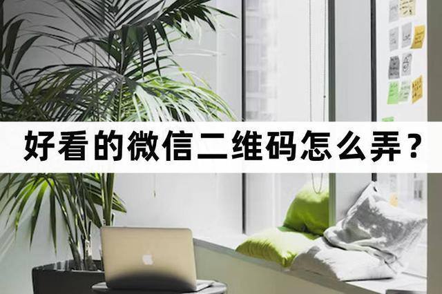 微信怎么弄（好看的微信二维码怎么弄？）