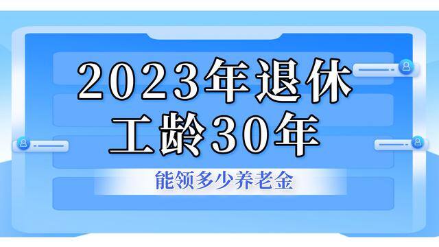工龄30年退休能拿多少钱（2023年退休，养老金计发基数是多少？）