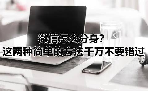 怎么弄微信分身（微信分身软件操作方法介绍）