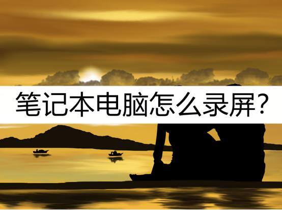 笔记本录屏怎么录（笔记本电脑应该怎么录屏呢？）