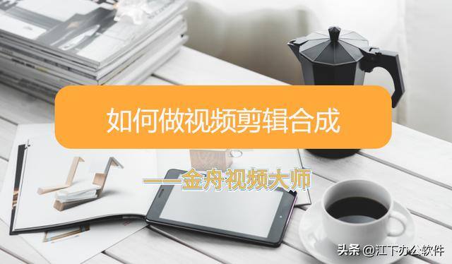 视频剪辑怎么操作（如何将多个视频合并在一起？）