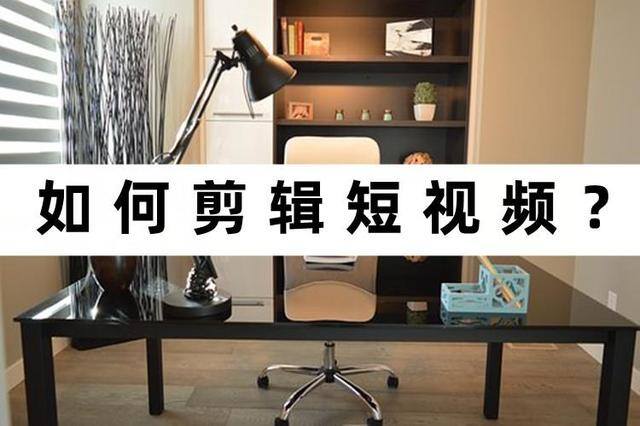 怎样剪辑视频（剪辑短视频的具体操作步骤）