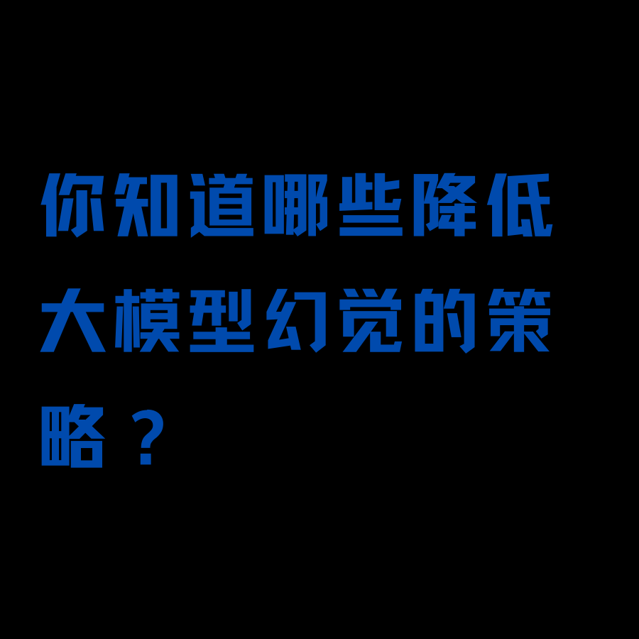 聊一聊：你知道哪些降低大模型幻觉的策略？